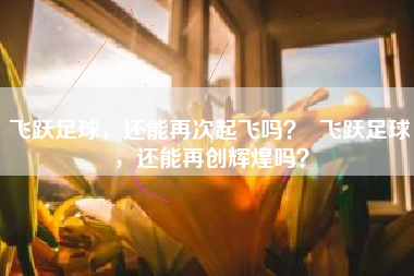 飞跃足球，还能再次起飞吗？  飞跃足球，还能再创辉煌吗？