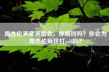 周杰伦天津演唱会，你期待吗？你会为周杰伦疯狂打call吗？