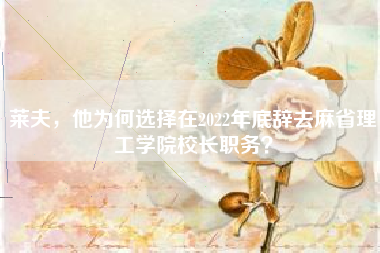 莱夫，他为何选择在2022年底辞去麻省理工学院校长职务？