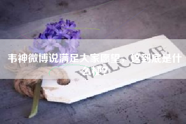 韦神微博说满足大家愿望，这到底是什么梗？