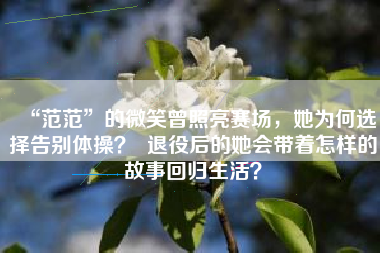 “范范”的微笑曾照亮赛场，她为何选择告别体操？  退役后的她会带着怎样的故事回归生活？