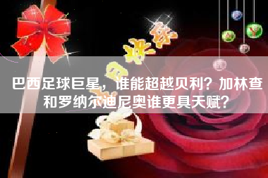 巴西足球巨星，谁能超越贝利？加林查和罗纳尔迪尼奥谁更具天赋？