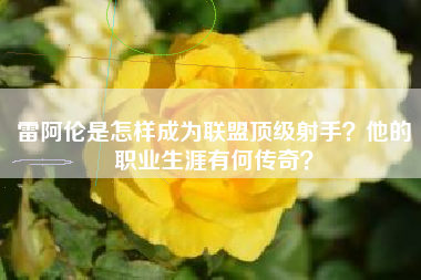 雷阿伦是怎样成为联盟顶级射手？他的职业生涯有何传奇？
