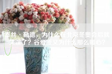 泰丝·勒德，为什么在北京冬奥会后就失误了？谷爱凌又为什么那么暖心？