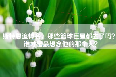 斯特恩追悼会，那些篮球巨星都去了吗？  谁才是最想念他的那个人？