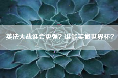 英法大战谁会更强？谁能笑傲世界杯？