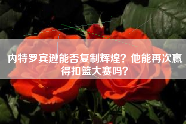 内特罗宾逊能否复制辉煌？他能再次赢得扣篮大赛吗？