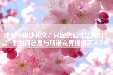 罗尼·奥沙利文，只因热爱才坚持吗？ 他为何总是与斯诺克界格格不入？