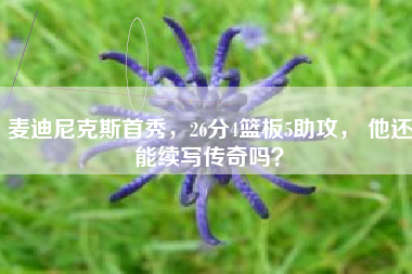 麦迪尼克斯首秀，26分4篮板5助攻， 他还能续写传奇吗？