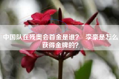 中国队在残奥会首金是谁？  李豪是怎么获得金牌的？
