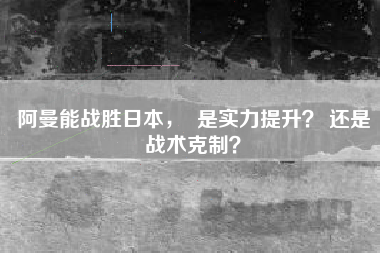 阿曼能战胜日本，  是实力提升？ 还是战术克制？