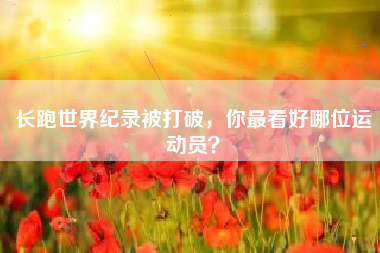 长跑世界纪录被打破，你最看好哪位运动员？