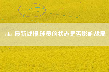 nba 最新战报,球员的状态是否影响战局