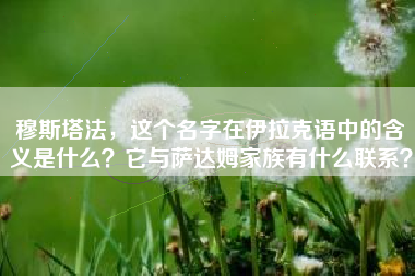 穆斯塔法，这个名字在伊拉克语中的含义是什么？它与萨达姆家族有什么联系？