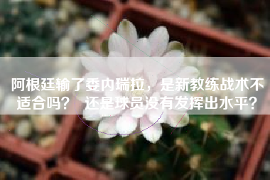 阿根廷输了委内瑞拉，是新教练战术不适合吗？  还是球员没有发挥出水平？