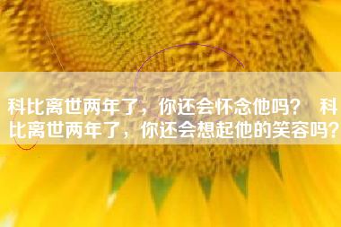 科比离世两年了，你还会怀念他吗？  科比离世两年了，你还会想起他的笑容吗？