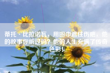 蒂托·比拉诺瓦，用围巾遮住伤疤，他的故事你听过吗？他的人生充满了传奇色彩！
