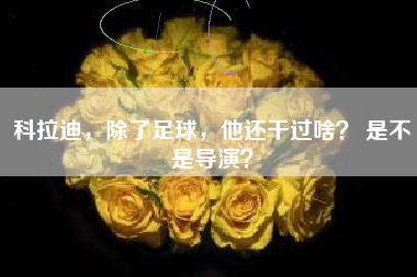 科拉迪，除了足球，他还干过啥？ 是不是导演？