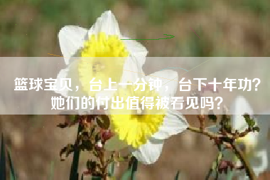 篮球宝贝，台上一分钟，台下十年功？她们的付出值得被看见吗？
