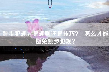 跳步犯规，是规则还是技巧？  怎么才能避免跳步犯规？