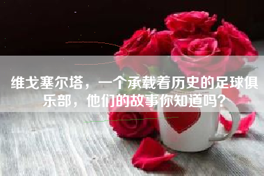 维戈塞尔塔，一个承载着历史的足球俱乐部，他们的故事你知道吗？