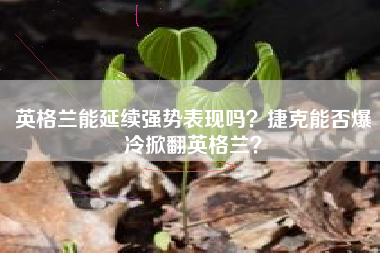 英格兰能延续强势表现吗？捷克能否爆冷掀翻英格兰？