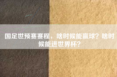 国足世预赛赛程，啥时候能赢球？啥时候能进世界杯？