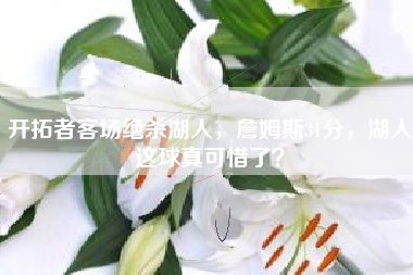 开拓者客场绝杀湖人，詹姆斯31分，湖人这球真可惜了？