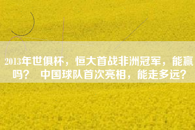 2013年世俱杯，恒大首战非洲冠军，能赢吗？  中国球队首次亮相，能走多远？