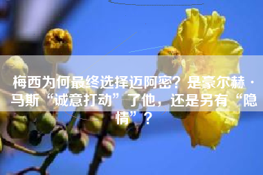 梅西为何最终选择迈阿密？是豪尔赫·马斯“诚意打动”了他，还是另有“隐情”？