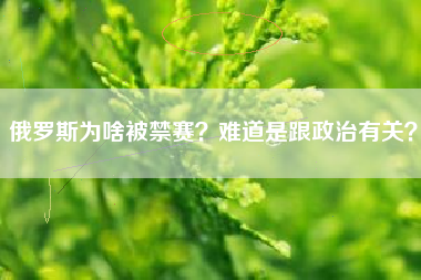 俄罗斯为啥被禁赛？难道是跟政治有关？