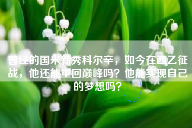 曾经的国米新秀科尔辛，如今在西乙征战，他还能重回巅峰吗？他能实现自己的梦想吗？