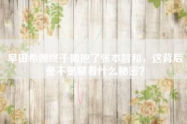 早田希娜终于拥抱了张本智和，这背后是不是藏着什么秘密？
