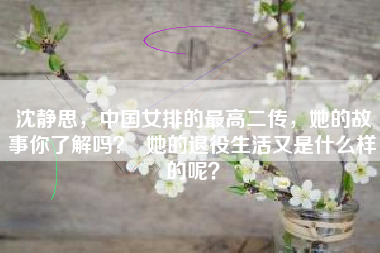 沈静思，中国女排的最高二传，她的故事你了解吗？  她的退役生活又是什么样的呢？