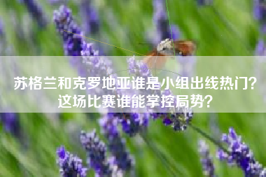苏格兰和克罗地亚谁是小组出线热门？这场比赛谁能掌控局势？