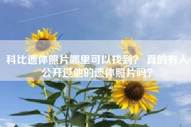科比遗体照片哪里可以找到？ 真的有人公开过他的遗体照片吗？