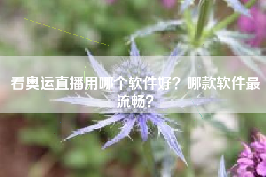看奥运直播用哪个软件好？哪款软件最流畅？