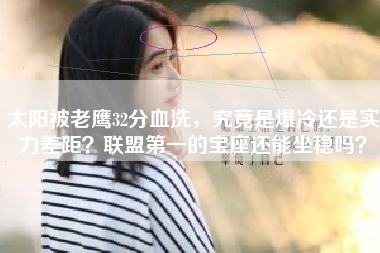 太阳被老鹰32分血洗，究竟是爆冷还是实力差距？联盟第一的宝座还能坐稳吗？