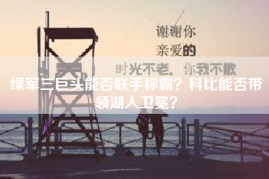 绿军三巨头能否联手称霸？科比能否带领湖人卫冕？