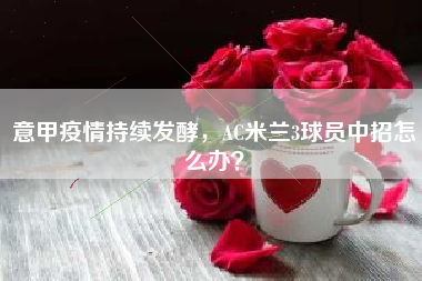 意甲疫情持续发酵，AC米兰3球员中招怎么办？