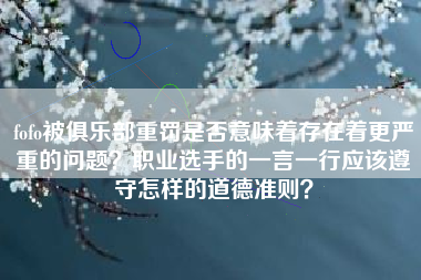 fofo被俱乐部重罚是否意味着存在着更严重的问题？职业选手的一言一行应该遵守怎样的道德准则？