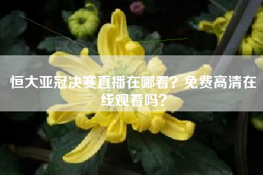 恒大亚冠决赛直播在哪看？免费高清在线观看吗？