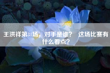 王洪祥第31场，对手是谁？  这场比赛有什么看点？