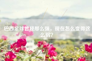 巴西足球曾经那么强，现在怎么变得这么弱？