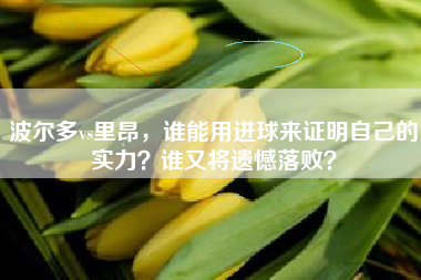 波尔多vs里昂，谁能用进球来证明自己的实力？谁又将遗憾落败？