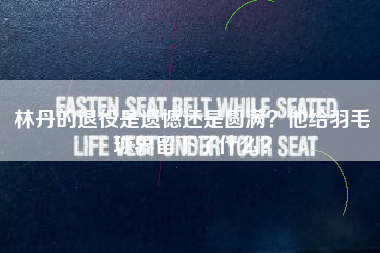 林丹的退役是遗憾还是圆满？他给羽毛球界留下了什么？