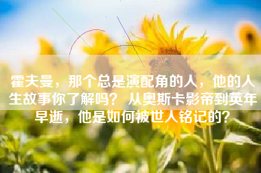 霍夫曼，那个总是演配角的人，他的人生故事你了解吗？ 从奥斯卡影帝到英年早逝，他是如何被世人铭记的？