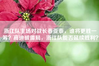 浙江队主场对战长春亚泰，谁将更胜一筹？高迪破僵局，浙江队能否延续胜利？