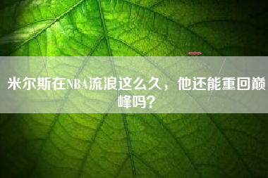 米尔斯在NBA流浪这么久，他还能重回巅峰吗？