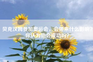 贝克汉姆参加奥运会，会带来什么影响？你认为他会成功吗？